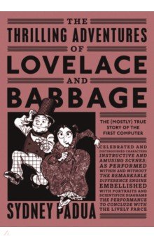 The Thrilling Adventures of Lovelace and Babbage. The (Mostly) True Story of the First Computer