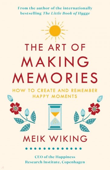 The Art of Making Memories. How to Create and Remember Happy Moments