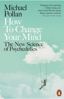 How to Change Your Mind. The New Science of Psychedelics Penguin