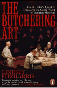 The Butchering Art. Joseph Lister s Quest to Transform the Grisly World of Victorian Medicine