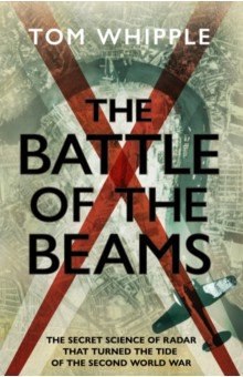 

The Battle of the Beams. The secret science of radar that turned the tide of the Second World War