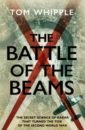 Whipple Tom The Battle of the Beams. The secret science of radar that turned the tide of the Second World War