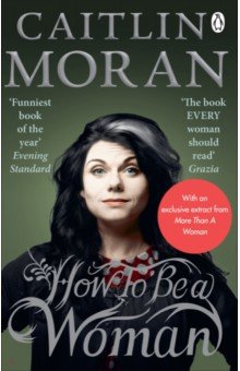 Обложка книги How To Be a Woman, Moran Caitlin