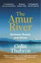 Thubron Colin The Amur River. Between Russia and China thubron colin among the russians from baltic to the caucasus