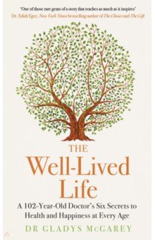 The Well-Lived Life. A 102-Year-Old Doctor's Six Secrets to Health and Happiness at Every Age Michael Joseph