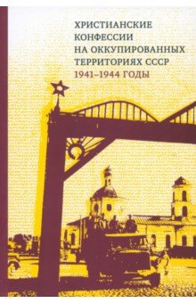 Христианские конфессии на оккупированных территориях СССР, 1941–1944 годы. Коллективная монография