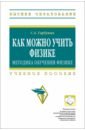 Как можно учить физике. Методика обучения физике. Учебное пособие - Горбушин Сергей Александрович