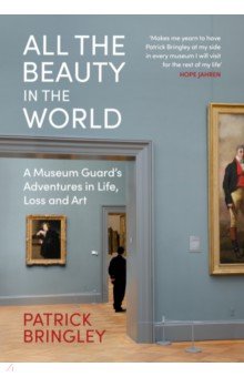 All the Beauty in the World. A Museum Guard s Adventures in Life, Loss and Art