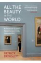 Bringley Patrick All the Beauty in the World. A Museum Guard’s Adventures in Life, Loss and Art bringley patrick all the beauty in the world a museum guard’s adventures in life loss and art