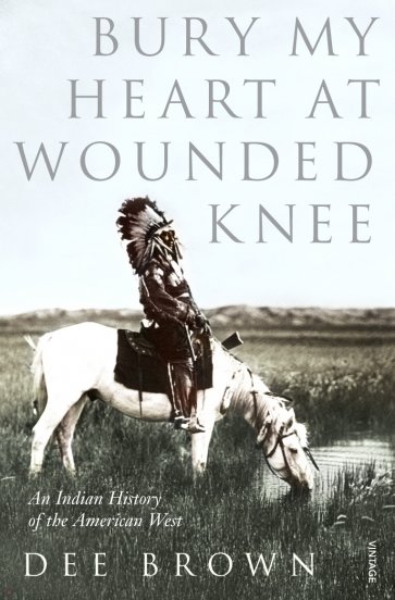 Bury My Heart At Wounded Knee. An Indian History of the American West