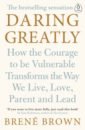 Brown Brene Daring Greatly. How the Courage to Be Vulnerable Transforms the Way We Live, Love, Parent, and Lead