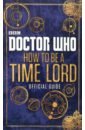 Doctor Who. How to be a Time Lord. Official Guide richards justin doctor who the time lord letters