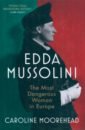 Moorehead Caroline Edda Mussolini. The Most Dangerous Woman in Europe