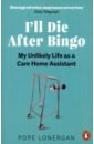 Lonergan Pope I'll Die After Bingo. My unlikely life as a care home assistant backman f us against you