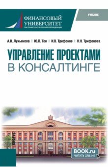 Обложка книги Управление проектами в консалтинге. Учебник, Лукьянова Анна Васильевна, Тен Юлия Павловна, Трифонов Иван Владимирович