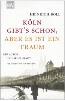 Boll Heinrich - "Köln gibt´s schon, aber es ist ein Traum". Ein Autor und seine Stadt