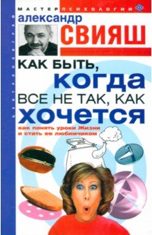 Как быть, когда все не так, как хочется. Как понять уроки жизни и стать ее любимчиком