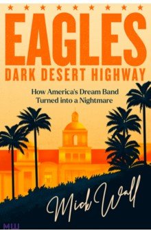 Eagles - Dark Desert Highway. How America's Dream Band Turned into a Nightmare Trapeze - фото 1