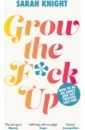 Knight Sarah Grow the F*ck Up. How to be an adult and get treated like one knight sarah calm the f k down journal practical ways to stop worrying and take control of your life