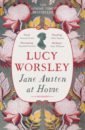 Worsley Lucy Jane Austen at Home. A Biography worsley lucy jane austen at home a biography