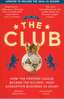 The Club. How the Premier League Became the Richest, Most Disruptive Business in Sport John Murray