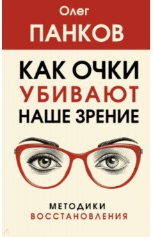 Обложка книги Как очки убивают наше зрение. Методики восстановления, Панков Олег Павлович