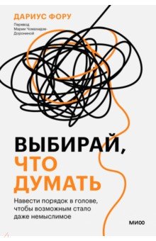 

Выбирай, что думать. Навести порядок в голове, чтобы возможным стало даже немыслимое