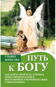 

Путь к Богу. Как найти свой путь, открыть божественное в себе и восстановить утраченную связь
