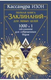 

Полная книга заклинаний для любых целей. 1000 и 1 заклинание для современных ведьм