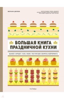 Дюпюи Мелани - Большая книга праздничной кухни. Банкет, фуршет, гала-ужин. Постигаем секреты кейтеринга