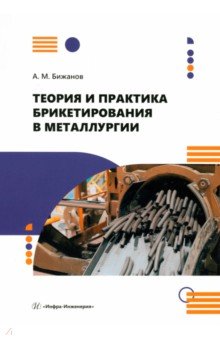 Бижанов Айтбер Махаевич - Теория и практика брикетирования в металлургии. Монография
