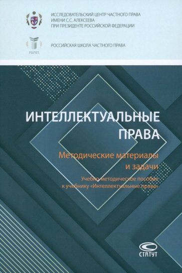 Интеллектуальные права. Методические материалы и задачи. Учебно-методическое пособие к учебнику