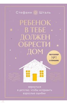 Ребенок в тебе должен обрести дом. Вернуться в детство, чтобы исправить взрослые ошибки