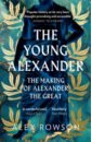 Rowson Alex The Young Alexander. The Making of Alexander the Great