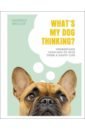 Molloy Hannah What`s My Dog Thinking? Understand Your Dog to Give Them a Happy Life clerici lorenzo the dog book