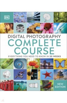 Digital Photography Complete Course. Everything You Need to Know in 20 Weeks Dorling Kindersley