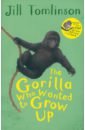 Tomlinson Jill The Gorilla Who Wanted to Grow Up цена и фото