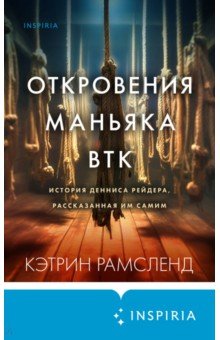 Откровения маньяка BTK. История Денниса Рейдера, рассказанная им самим