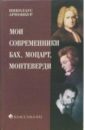 Николаус Арнонкур Мои современники: Бах, Моцарт, Монтеверди лебедева виктория ефимовна мои современники