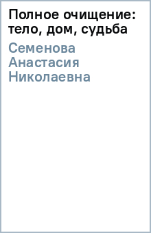 Анастасия Семенова - Полное очищение: тело, дом, судьба обложка книги Анастасия Семенова - Полное очищение: тело, дом, судьба обложка книги
