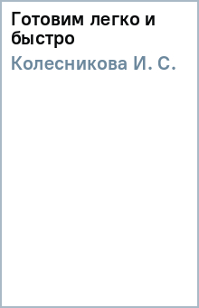 И. Колесникова - Готовим легко и быстро обложка книги И. Колесникова - Готовим легко и быстро обложка книги