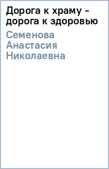 Анастасия Семенова - Дорога к храму - дорога к здоровью обложка книги Анастасия Семенова - Дорога к храму - дорога к здоровью обложка книги