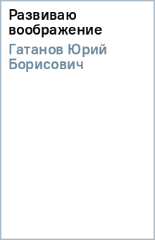 Юрий Гатанов - Развиваю воображение обложка книги Юрий Гатанов - Развиваю воображение обложка книги