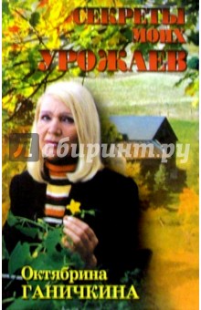 Октябрина Ганичкина - Секреты моих урожаев обложка книги Октябрина Ганичкина - Секреты моих урожаев обложка книги