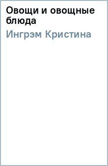 Кристина Ингрэм - Овощи и овощные блюда обложка книги Кристина Ингрэм - Овощи и овощные блюда обложка книги