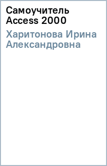 Ирина Харитонова - Самоучитель Access 2000 обложка книги Ирина Харитонова - Самоучитель Access 2000 обложка книги
