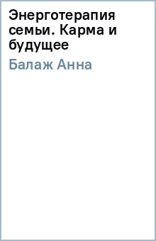 Анна Балаж - Энерготерапия семьи. Карма и будущее обложка книги Анна Балаж - Энерготерапия семьи. Карма и будущее обложка книги