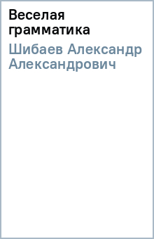 Александр Шибаев - Веселая грамматика обложка книги Александр Шибаев - Веселая грамматика обложка книги
