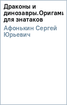 Сергей Афонькин - Драконы и динозавры.Оригами для знатаков обложка книги Сергей Афонькин - Драконы и динозавры.Оригами для знатаков обложка книги