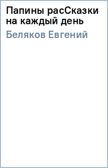 Евгений Беляков - Папины расСказки на каждый день обложка книги Евгений Беляков - Папины расСказки на каждый день обложка книги